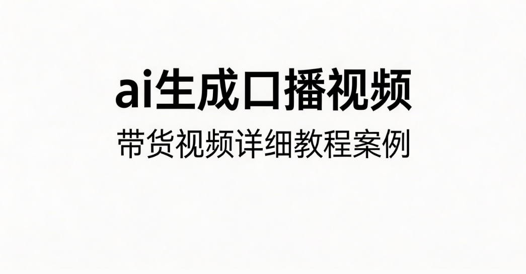 ai生成口播视频，带货视频详细教程案例